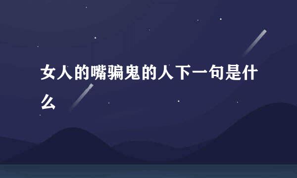 女人的嘴骗鬼的人下一句是什么