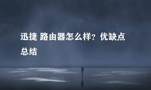 迅捷 路由器怎么样？优缺点总结