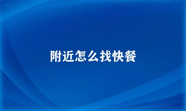 附近怎么找快餐