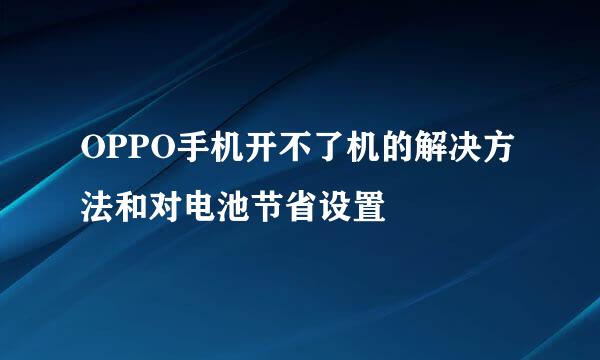 OPPO手机开不了机的解决方法和对电池节省设置