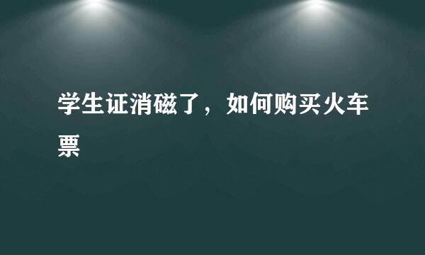 学生证消磁了，如何购买火车票