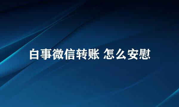 白事微信转账 怎么安慰