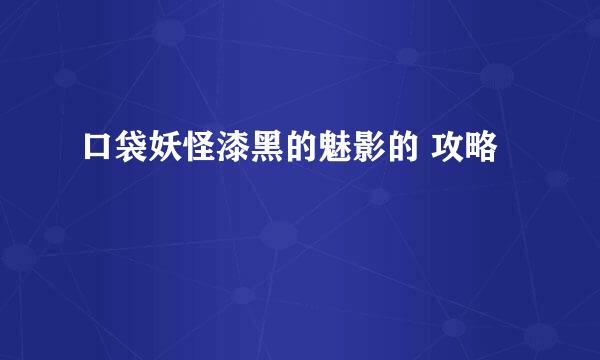 口袋妖怪漆黑的魅影的 攻略