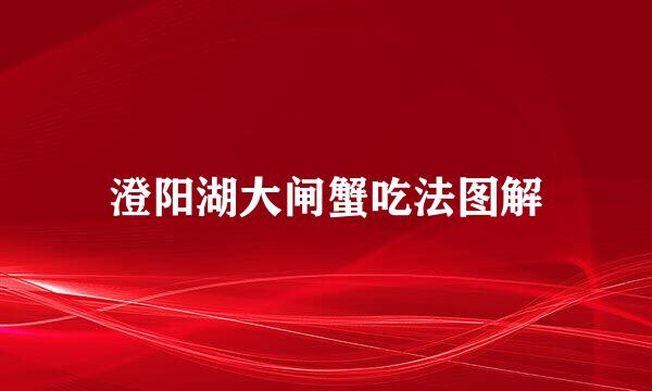 澄阳湖大闸蟹吃法图解