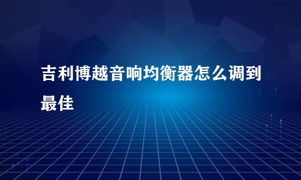 吉利博越音响均衡器怎么调到最佳