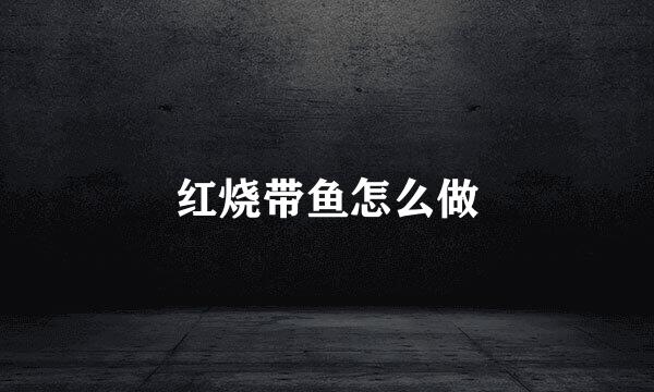 红烧带鱼怎么做