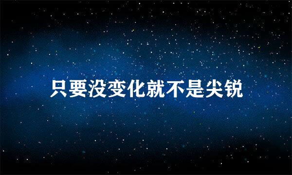 只要没变化就不是尖锐
