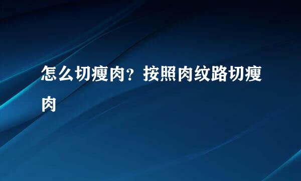 怎么切瘦肉？按照肉纹路切瘦肉