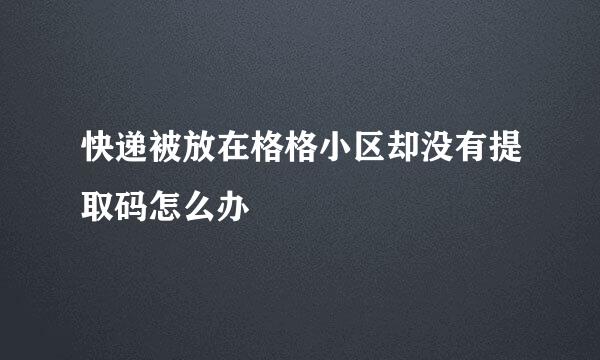 快递被放在格格小区却没有提取码怎么办