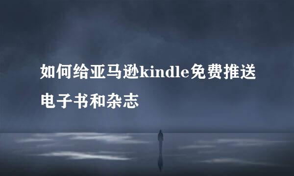 如何给亚马逊kindle免费推送电子书和杂志