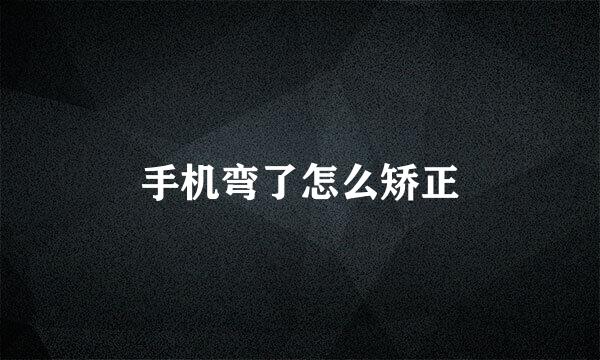手机弯了怎么矫正