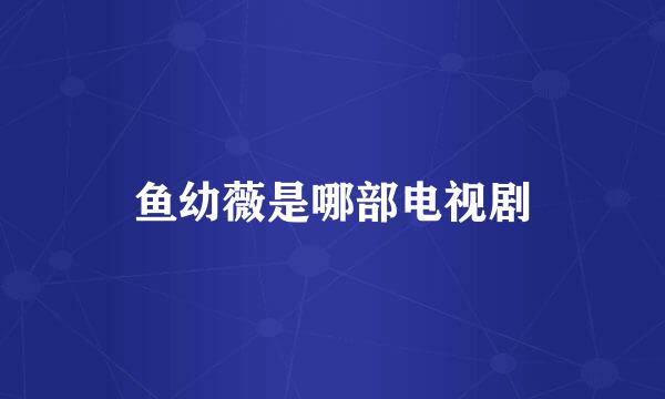 鱼幼薇是哪部电视剧