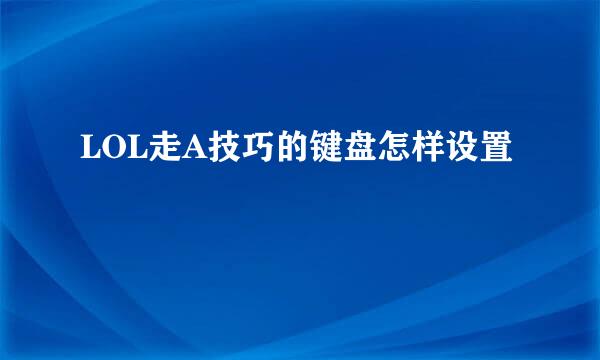 LOL走A技巧的键盘怎样设置