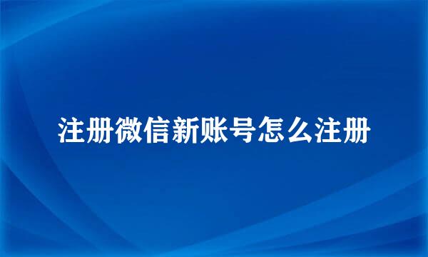 注册微信新账号怎么注册