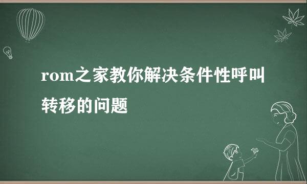 rom之家教你解决条件性呼叫转移的问题