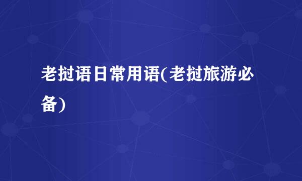 老挝语日常用语(老挝旅游必备)