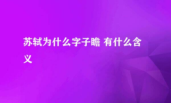 苏轼为什么字子瞻 有什么含义