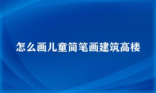 怎么画儿童简笔画建筑高楼