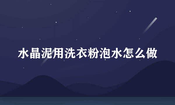 水晶泥用洗衣粉泡水怎么做