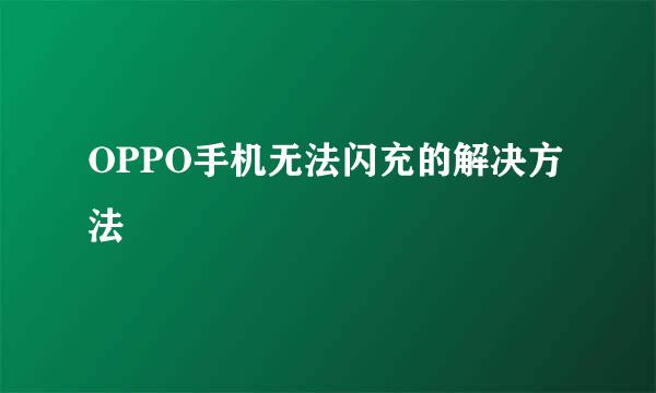 OPPO手机无法闪充的解决方法