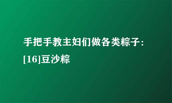 手把手教主妇们做各类粽子：[16]豆沙粽
