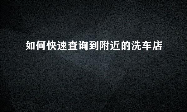 如何快速查询到附近的洗车店