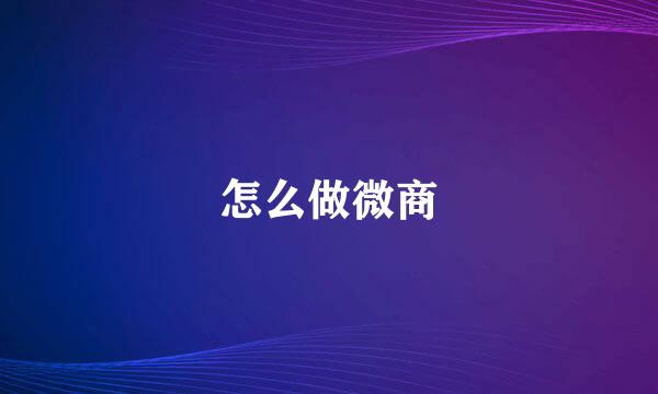 怎么做微商