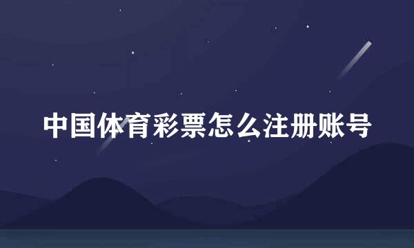 中国体育彩票怎么注册账号