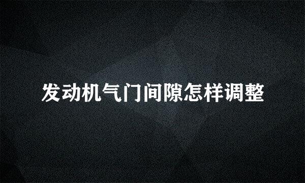 发动机气门间隙怎样调整