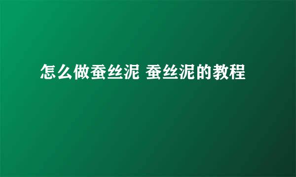 怎么做蚕丝泥 蚕丝泥的教程