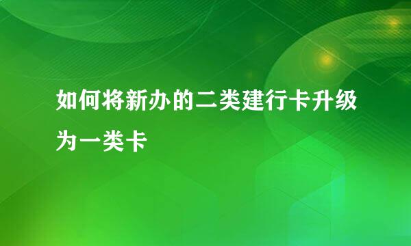 如何将新办的二类建行卡升级为一类卡