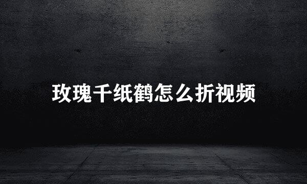 玫瑰千纸鹤怎么折视频