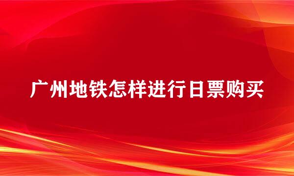 广州地铁怎样进行日票购买