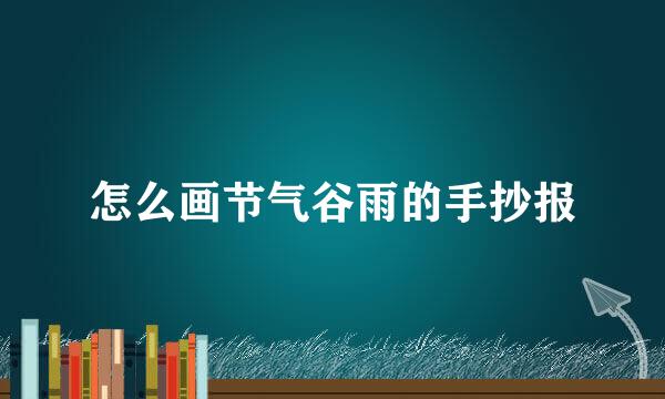 怎么画节气谷雨的手抄报