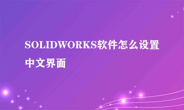 SOLIDWORKS软件怎么设置中文界面
