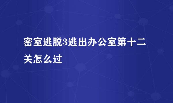 密室逃脱3逃出办公室第十二关怎么过