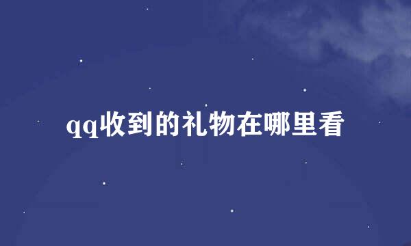 qq收到的礼物在哪里看