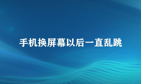手机换屏幕以后一直乱跳