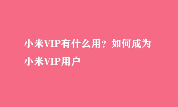 小米VIP有什么用？如何成为小米VIP用户