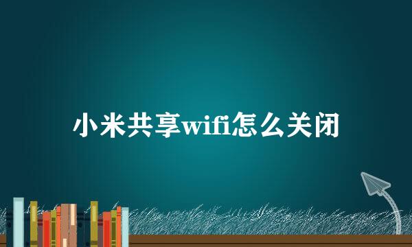 小米共享wifi怎么关闭