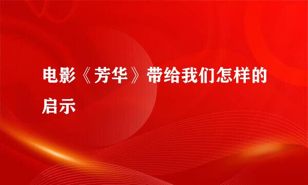 电影《芳华》带给我们怎样的启示