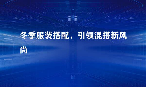 冬季服装搭配，引领混搭新风尚