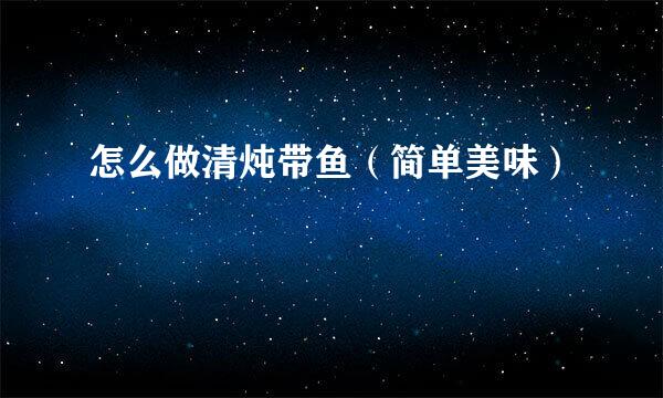 怎么做清炖带鱼（简单美味）