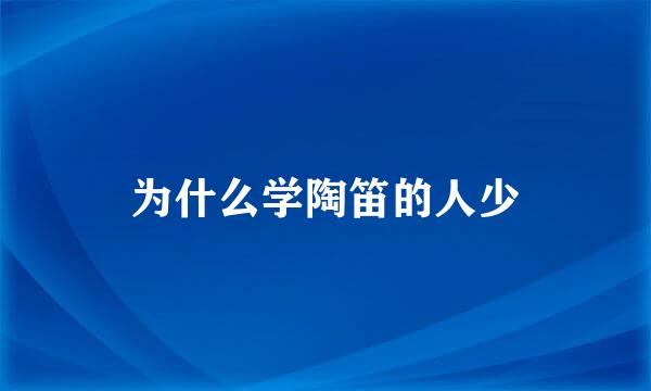 为什么学陶笛的人少