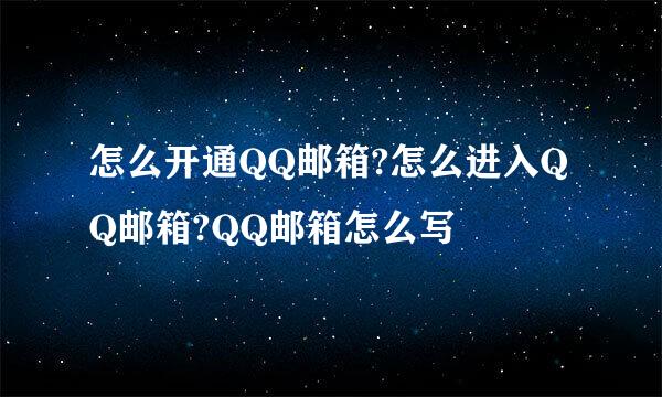 怎么开通QQ邮箱?怎么进入QQ邮箱?QQ邮箱怎么写