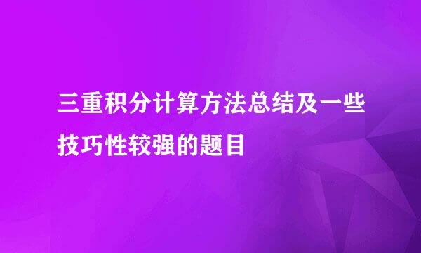 三重积分计算方法总结及一些技巧性较强的题目