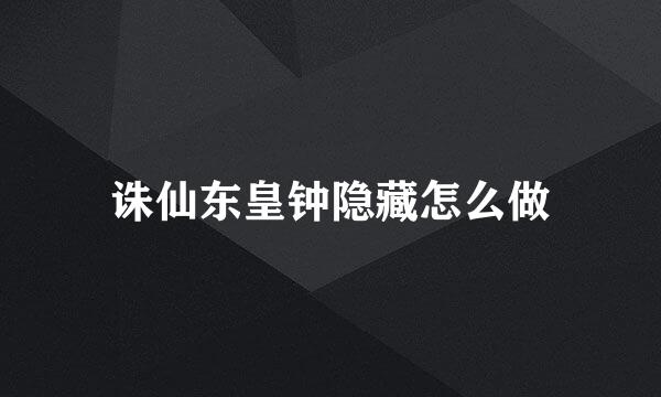 诛仙东皇钟隐藏怎么做