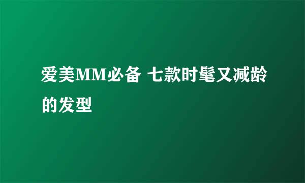 爱美MM必备 七款时髦又减龄的发型