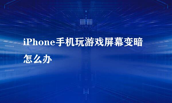 iPhone手机玩游戏屏幕变暗怎么办
