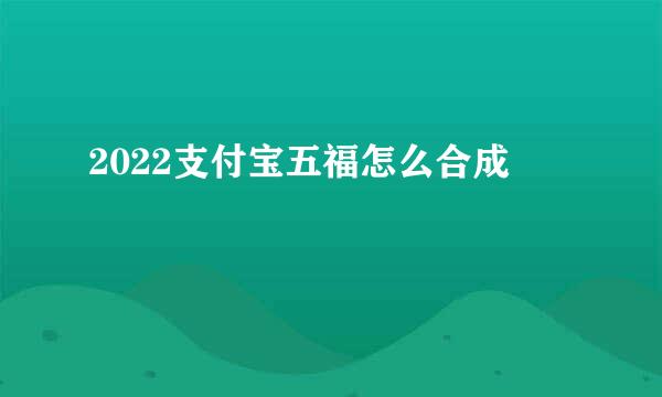 2022支付宝五福怎么合成